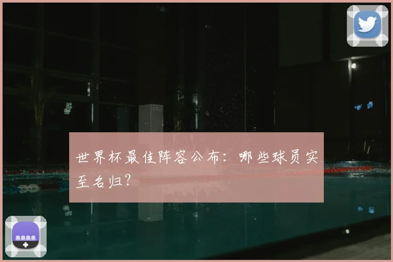 世界杯最佳阵容公布:哪些球员实至名归?