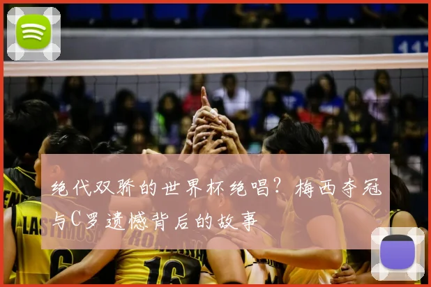 绝代双骄的世界杯绝唱？梅西夺冠与C罗遗憾背后的故事