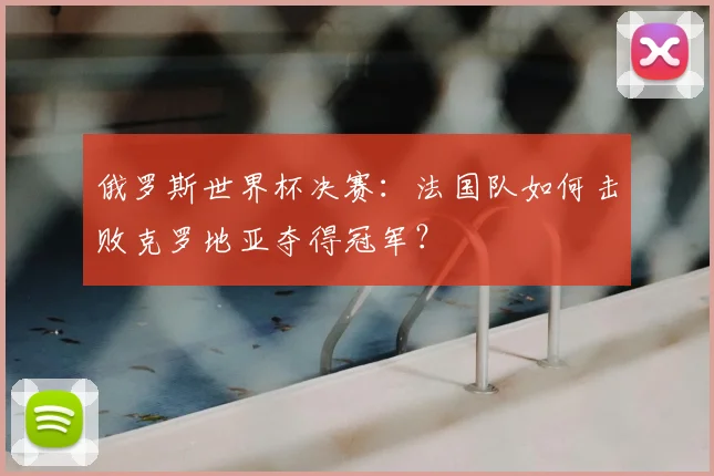 俄罗斯世界杯决赛：法国队如何击败克罗地亚夺得冠军？