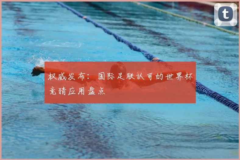 权威发布：国际足联认可的世界杯竞猜应用盘点