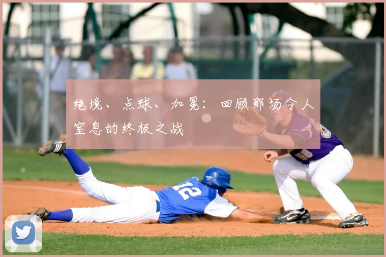绝境、点球、加冕：回顾那场令人窒息的终极之战