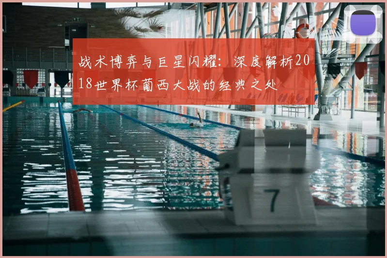 战术博弈与巨星闪耀：深度解析2018世界杯葡西大战的经典之处