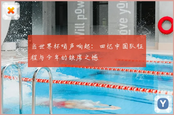 当世界杯哨声响起:回忆中国队征程与今年的缺席之憾