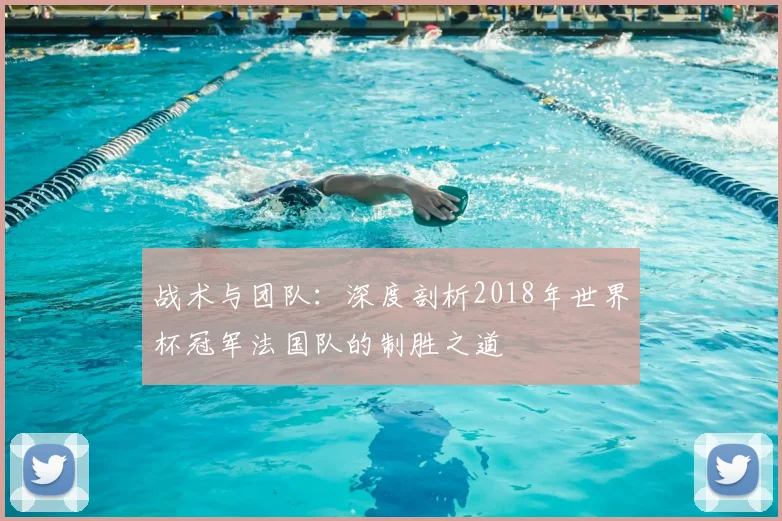 战术与团队：深度剖析2018年世界杯冠军法国队的制胜之道