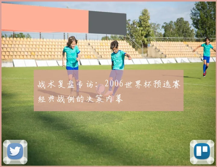 战术复盘专访：2006世界杯预选赛经典战例的决策内幕
