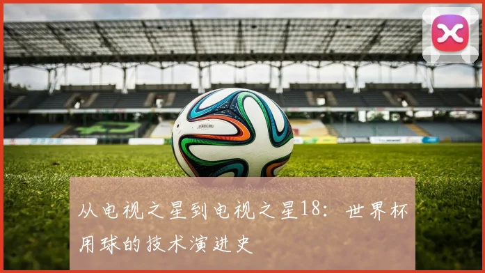 从电视之星到电视之星18：世界杯用球的技术演进史