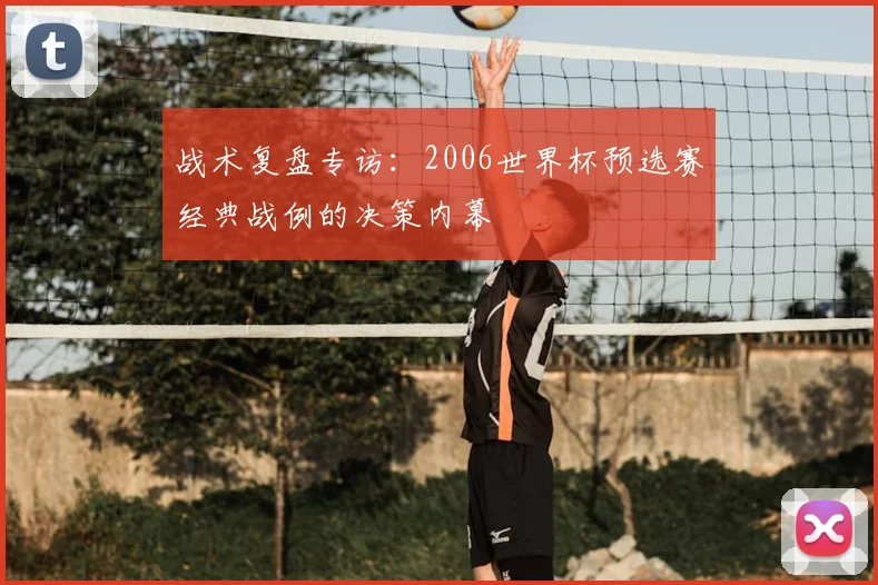 战术复盘专访：2006世界杯预选赛经典战例的决策内幕