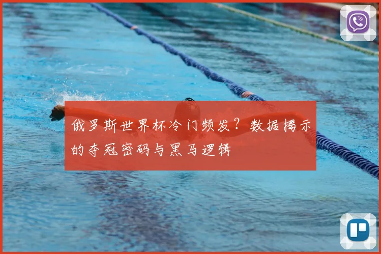 俄罗斯世界杯冷门频发？数据揭示的夺冠密码与黑马逻辑