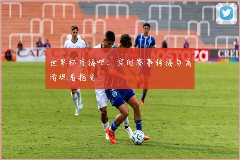 世界杯直播吧：实时赛事转播与高清观看指南