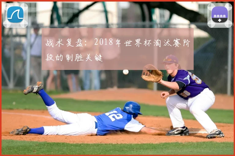 战术复盘：2018年世界杯淘汰赛阶段的制胜关键
